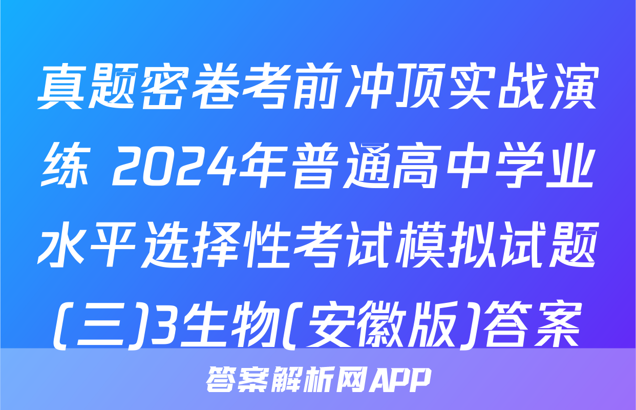 真题密卷考前冲顶实战演练 2024年普通高中学业水平选择性考试模拟试题(三)3生物(安徽版)答案