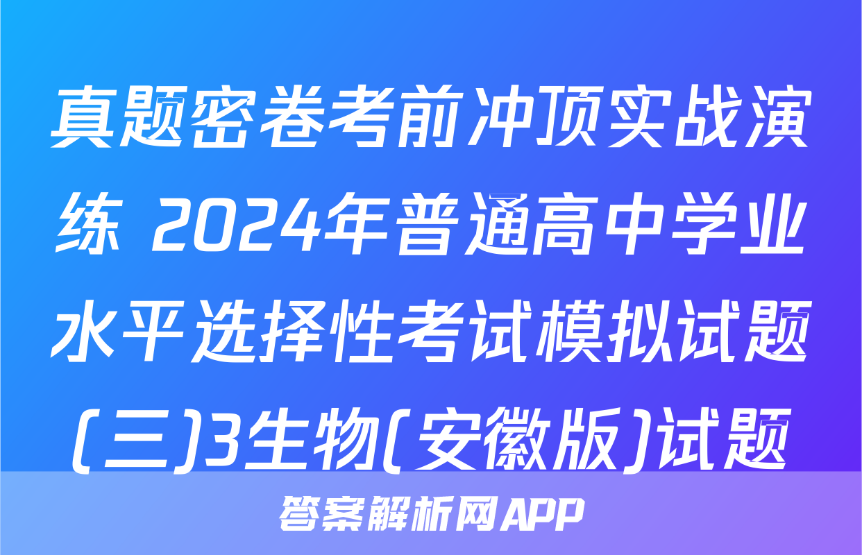 真题密卷考前冲顶实战演练 2024年普通高中学业水平选择性考试模拟试题(三)3生物(安徽版)试题