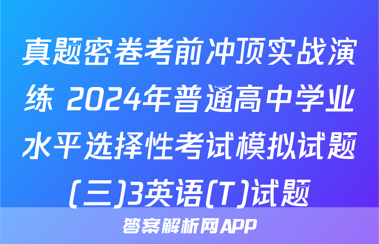 真题密卷考前冲顶实战演练 2024年普通高中学业水平选择性考试模拟试题(三)3英语(T)试题