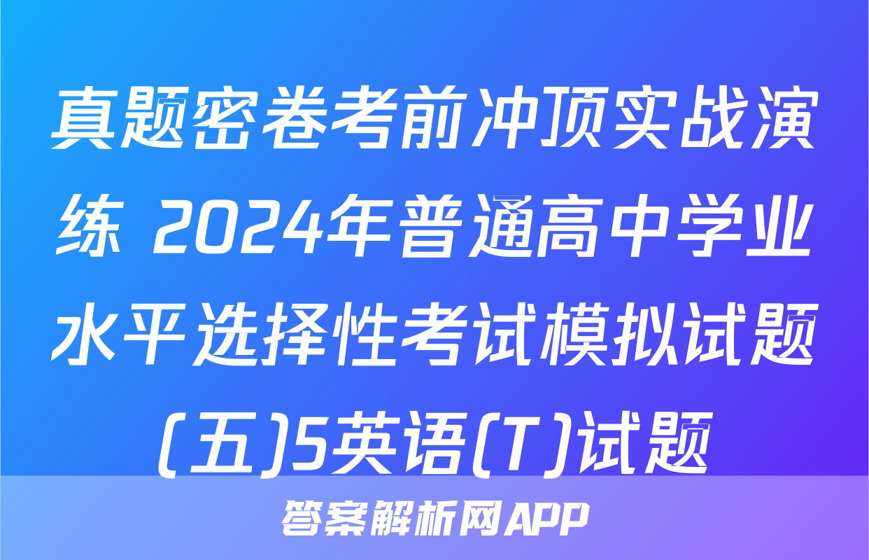 真题密卷考前冲顶实战演练 2024年普通高中学业水平选择性考试模拟试题(五)5英语(T)试题