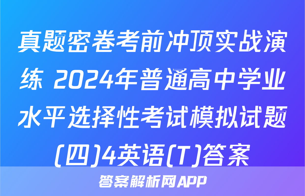 真题密卷考前冲顶实战演练 2024年普通高中学业水平选择性考试模拟试题(四)4英语(T)答案