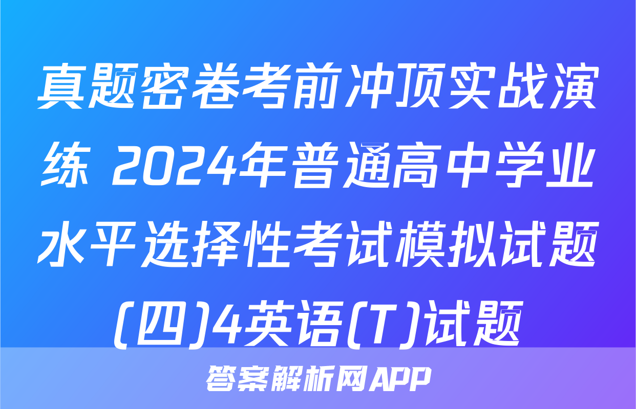 真题密卷考前冲顶实战演练 2024年普通高中学业水平选择性考试模拟试题(四)4英语(T)试题