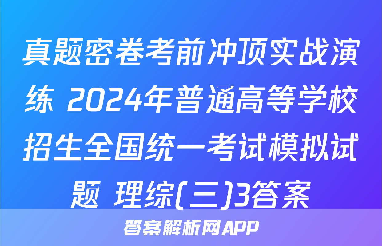 真题密卷考前冲顶实战演练 2024年普通高等学校招生全国统一考试模拟试题 理综(三)3答案