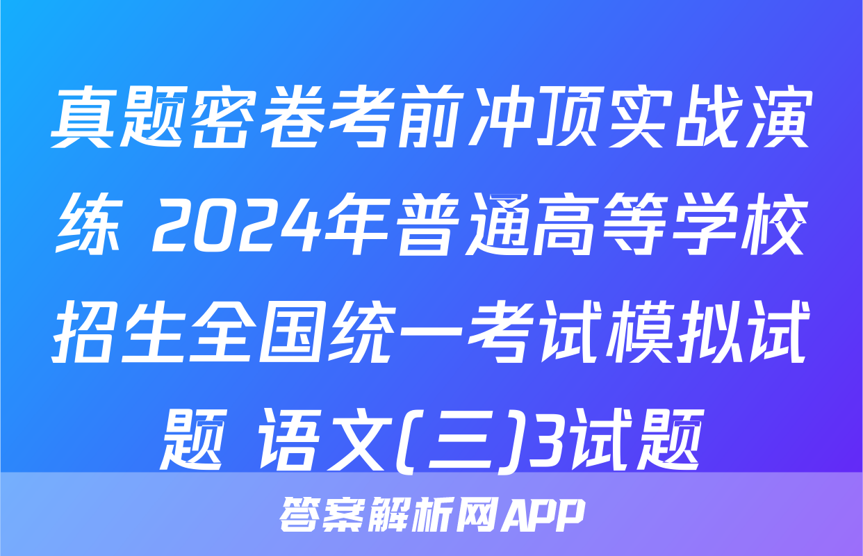 真题密卷考前冲顶实战演练 2024年普通高等学校招生全国统一考试模拟试题 语文(三)3试题