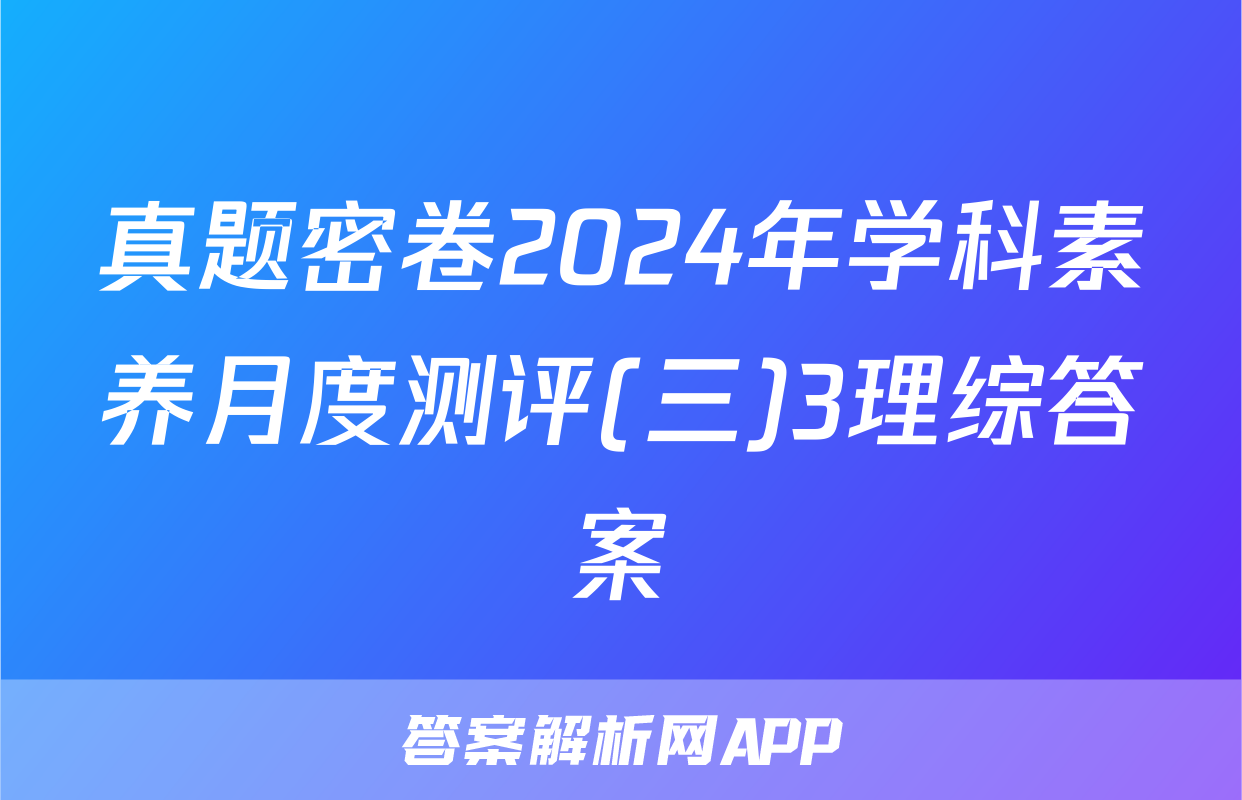 真题密卷2024年学科素养月度测评(三)3理综答案