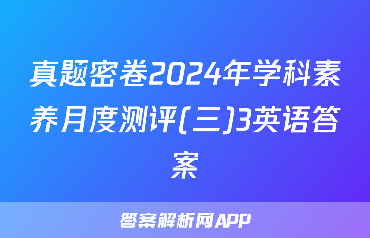 真题密卷2024年学科素养月度测评(三)3英语答案