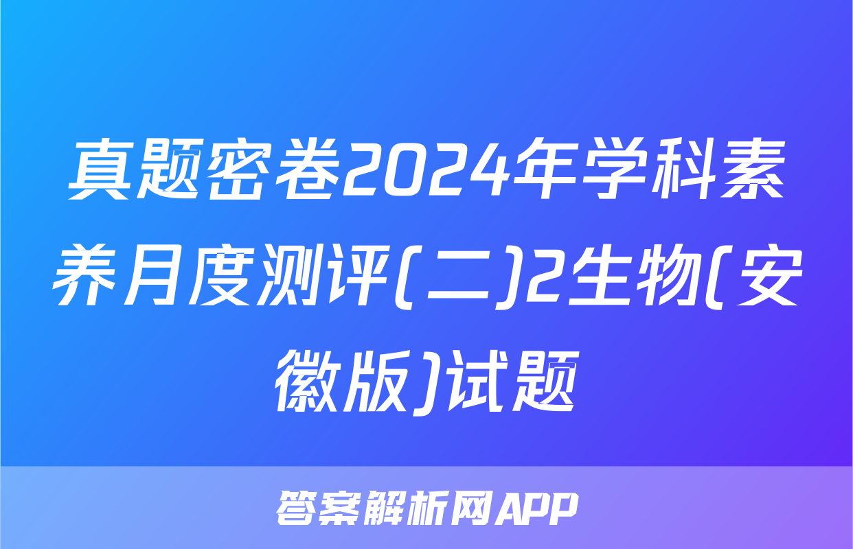 真题密卷2024年学科素养月度测评(二)2生物(安徽版)试题