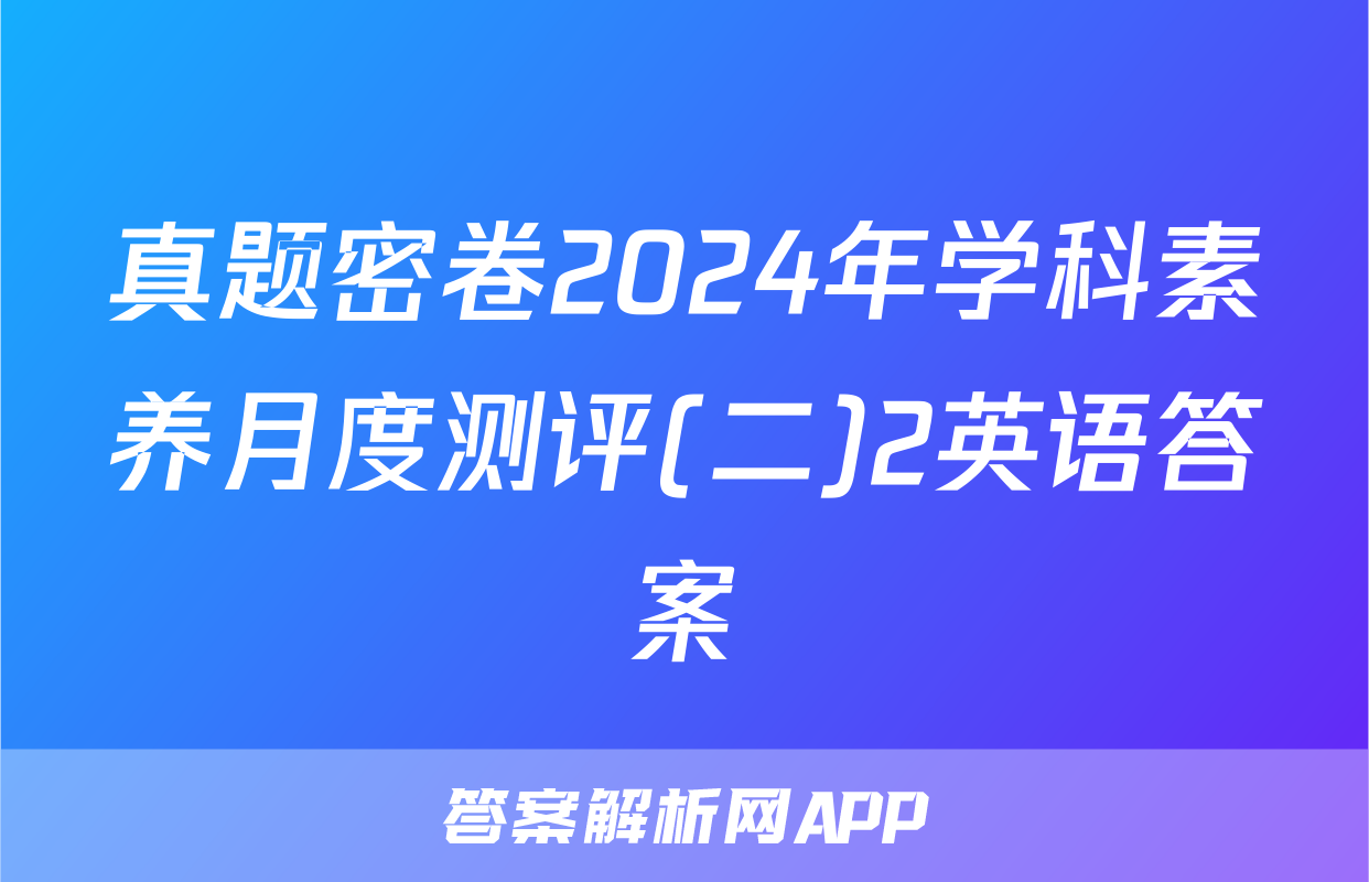 真题密卷2024年学科素养月度测评(二)2英语答案