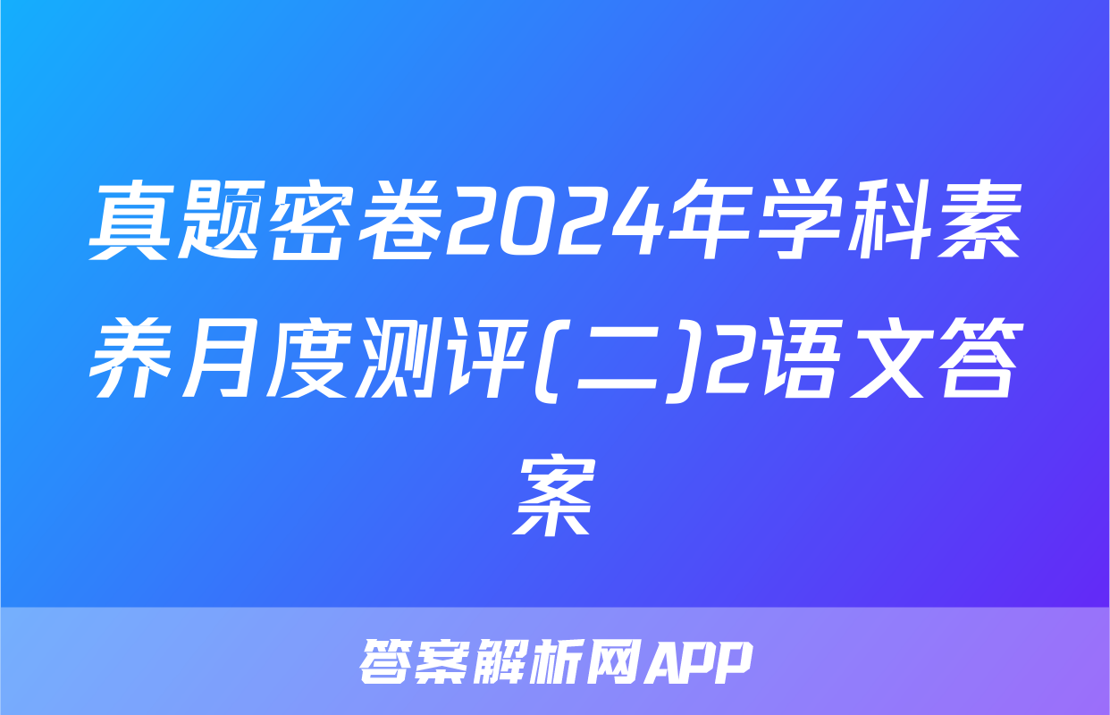 真题密卷2024年学科素养月度测评(二)2语文答案
