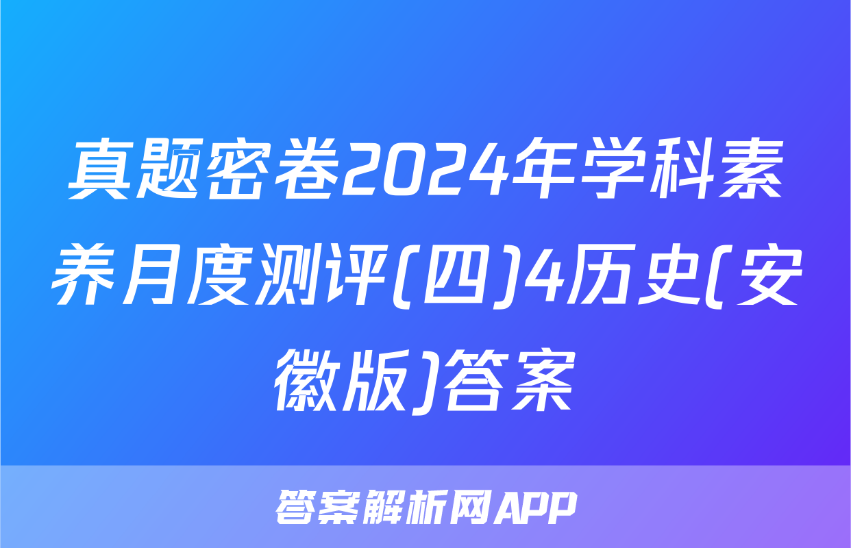 真题密卷2024年学科素养月度测评(四)4历史(安徽版)答案