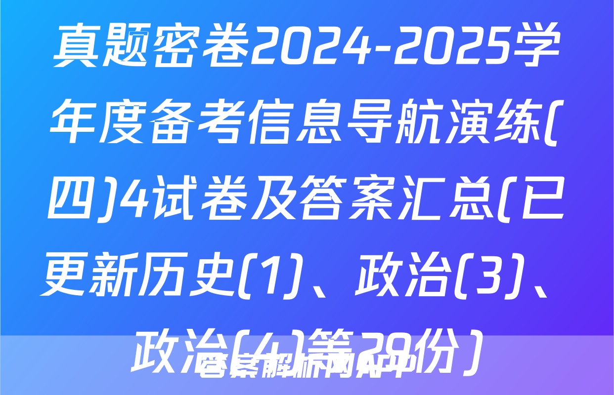 真题密卷2024-2025学年度备考信息导航演练(四)4试卷及答案汇总(已更新历史(1)、政治(3)、政治(4)等29份)