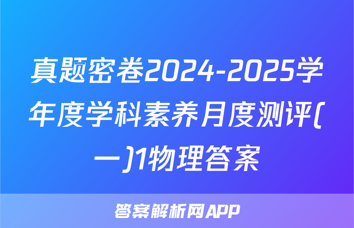 真题密卷2024-2025学年度学科素养月度测评(一)1物理答案