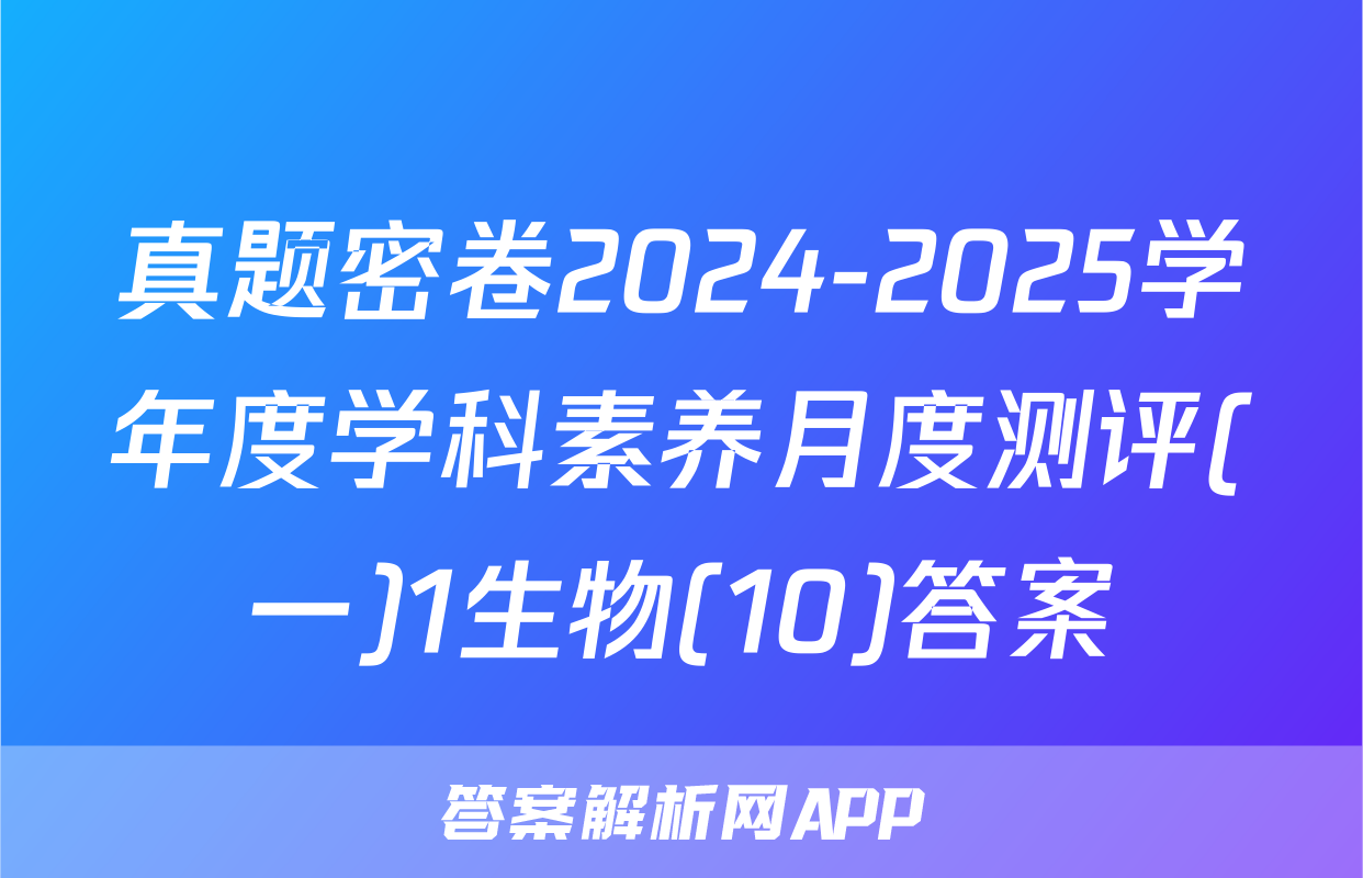 真题密卷2024-2025学年度学科素养月度测评(一)1生物(10)答案