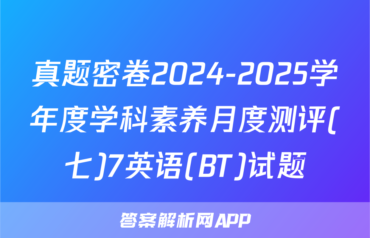 真题密卷2024-2025学年度学科素养月度测评(七)7英语(BT)试题