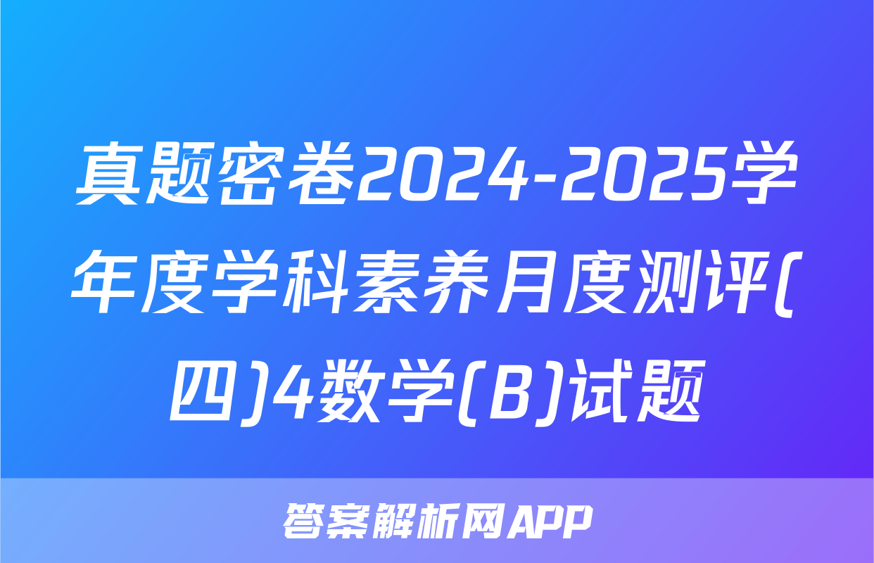 真题密卷2024-2025学年度学科素养月度测评(四)4数学(B)试题