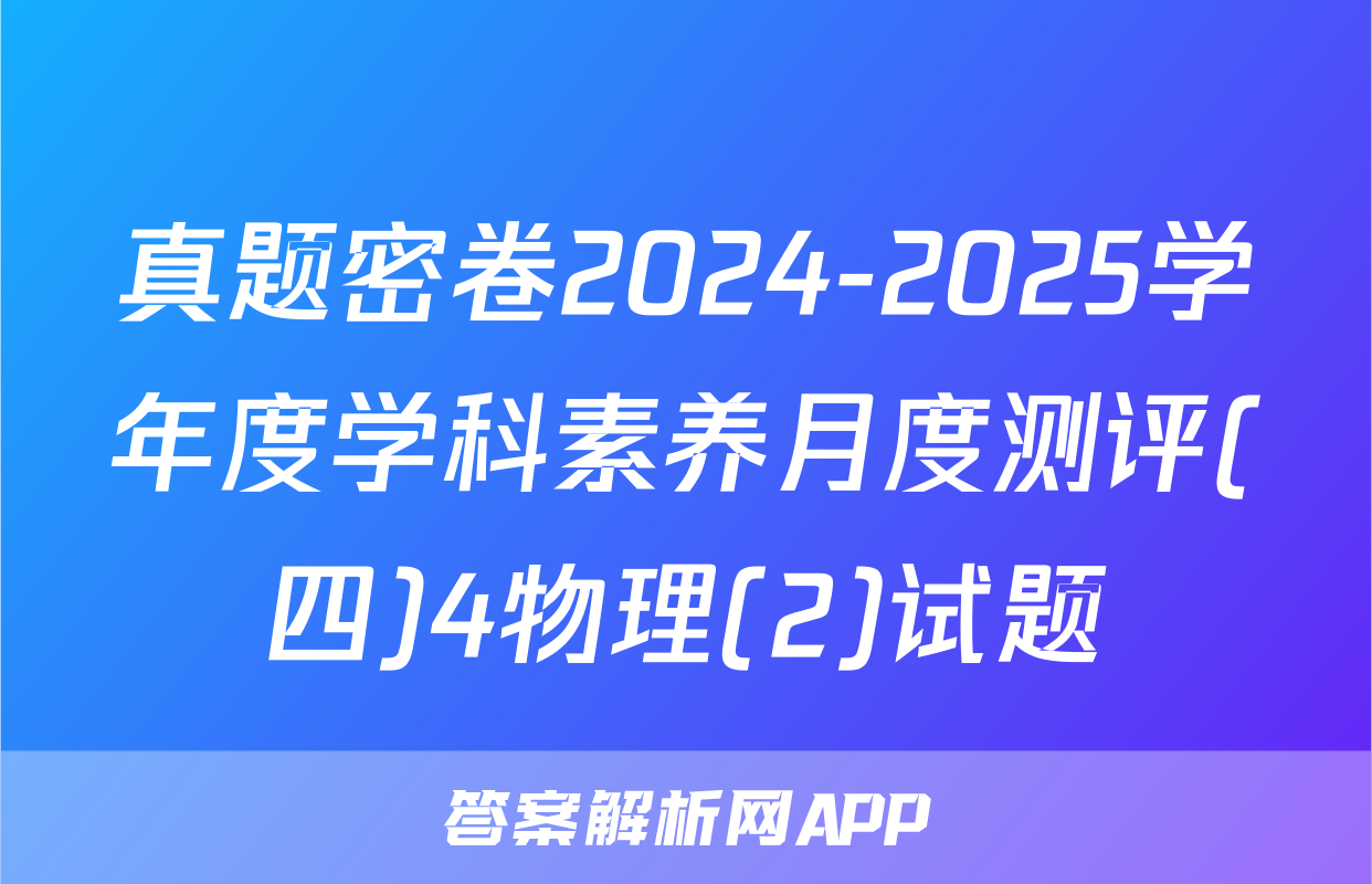 真题密卷2024-2025学年度学科素养月度测评(四)4物理(2)试题