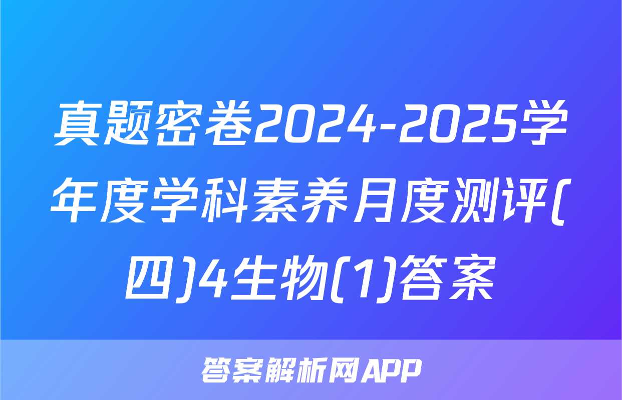 真题密卷2024-2025学年度学科素养月度测评(四)4生物(1)答案