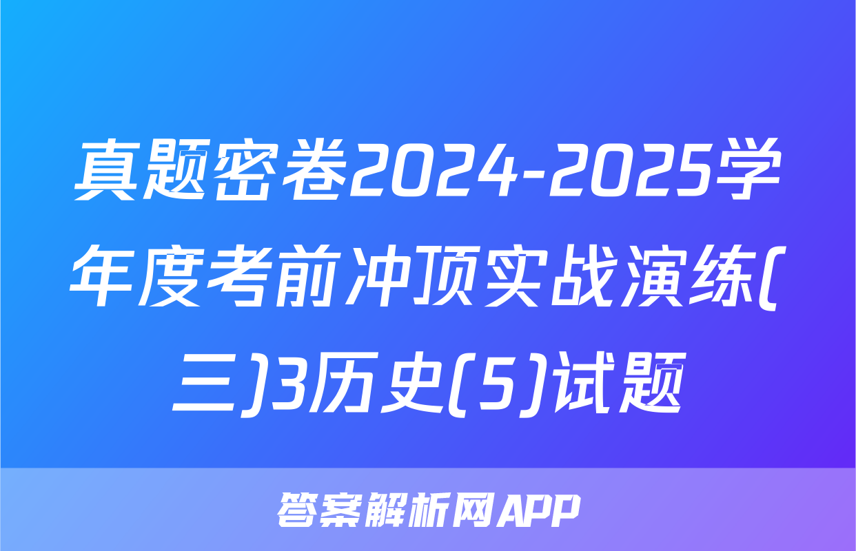 真题密卷2024-2025学年度考前冲顶实战演练(三)3历史(5)试题