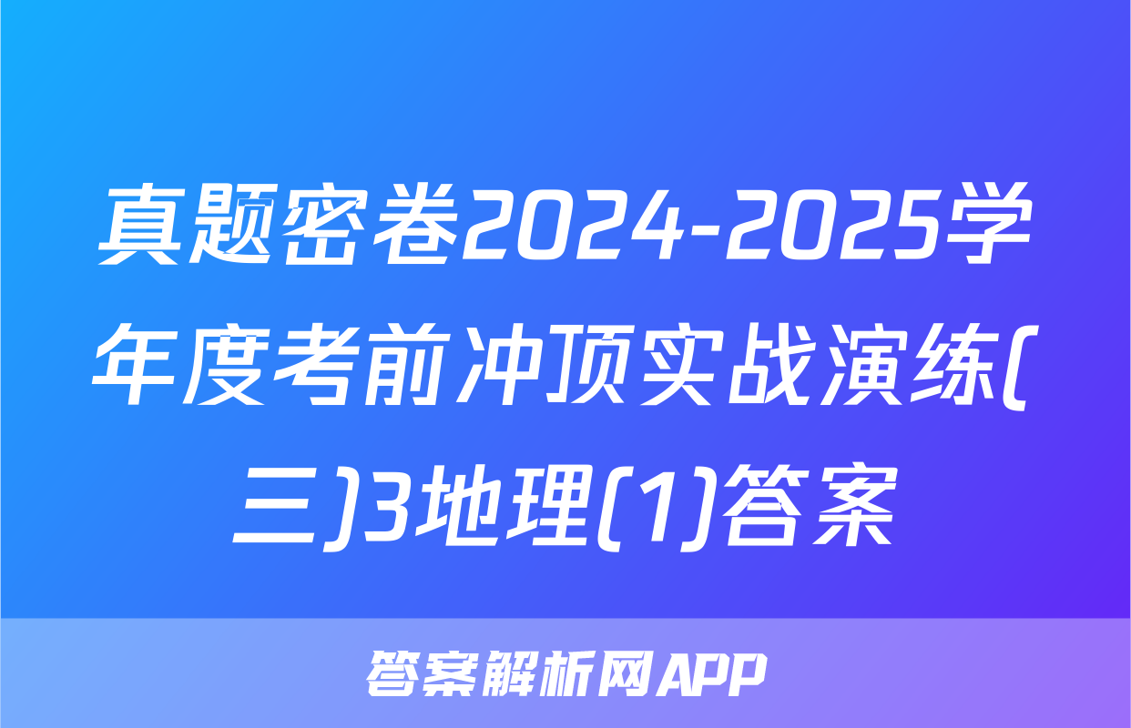 真题密卷2024-2025学年度考前冲顶实战演练(三)3地理(1)答案