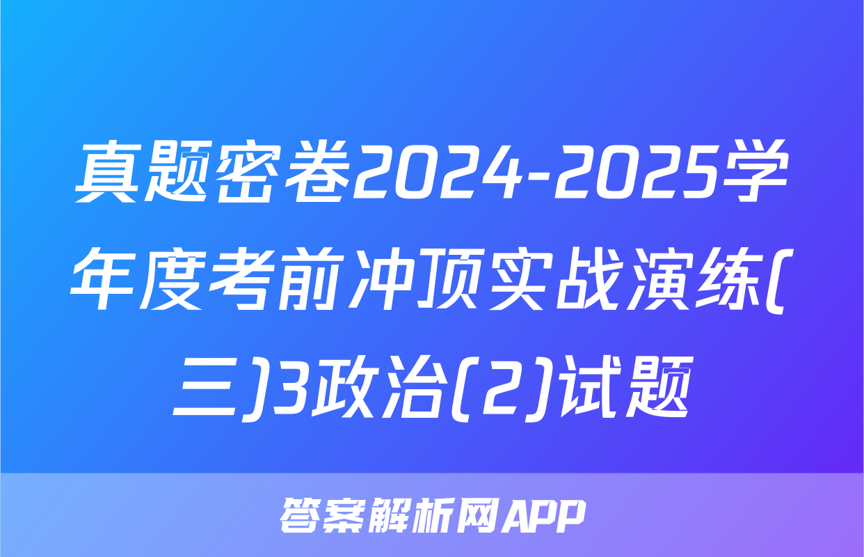 真题密卷2024-2025学年度考前冲顶实战演练(三)3政治(2)试题