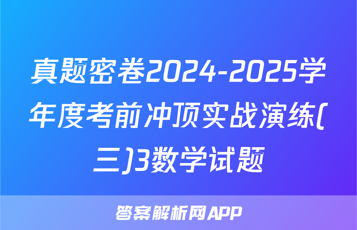 真题密卷2024-2025学年度考前冲顶实战演练(三)3数学试题
