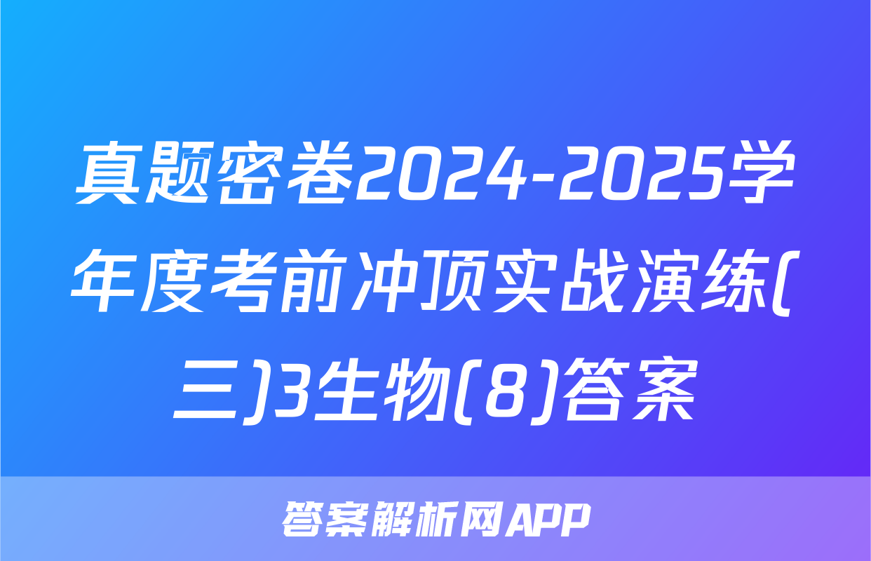 真题密卷2024-2025学年度考前冲顶实战演练(三)3生物(8)答案
