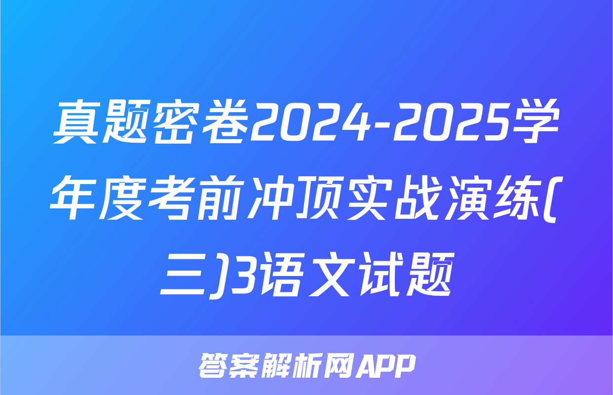真题密卷2024-2025学年度考前冲顶实战演练(三)3语文试题
