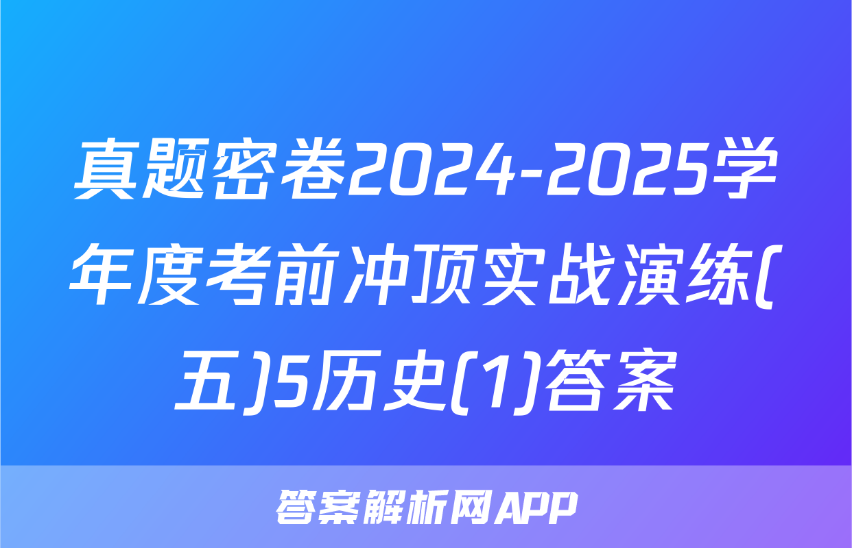 真题密卷2024-2025学年度考前冲顶实战演练(五)5历史(1)答案