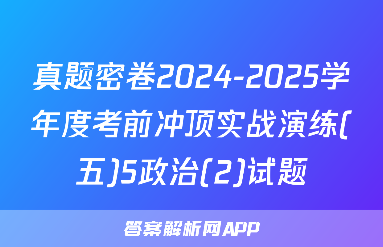真题密卷2024-2025学年度考前冲顶实战演练(五)5政治(2)试题