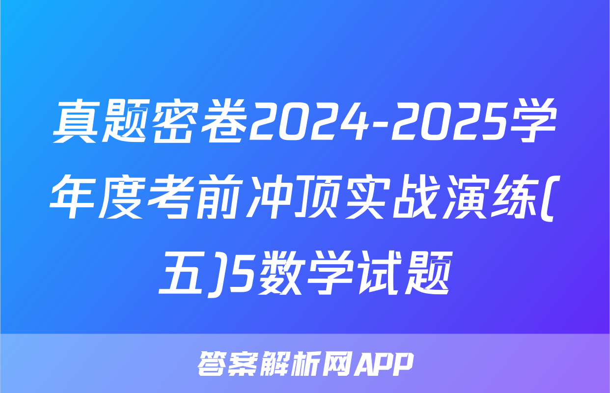 真题密卷2024-2025学年度考前冲顶实战演练(五)5数学试题