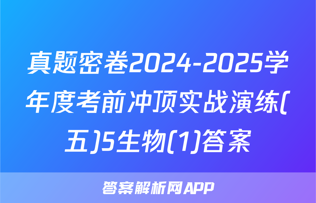 真题密卷2024-2025学年度考前冲顶实战演练(五)5生物(1)答案