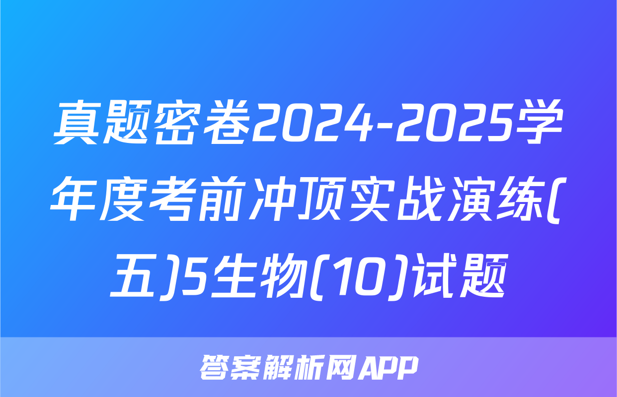 真题密卷2024-2025学年度考前冲顶实战演练(五)5生物(10)试题