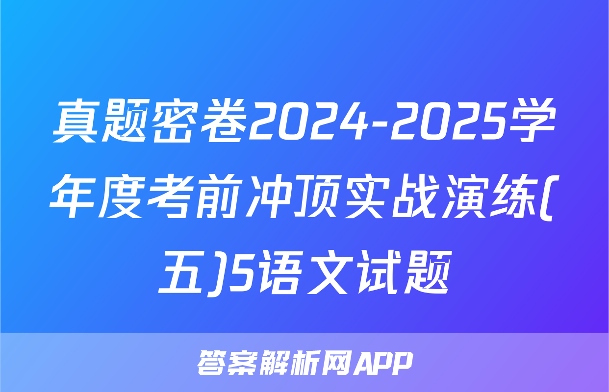 真题密卷2024-2025学年度考前冲顶实战演练(五)5语文试题