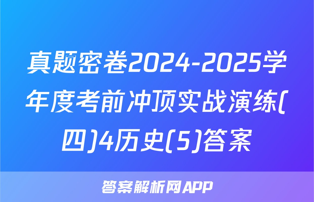 真题密卷2024-2025学年度考前冲顶实战演练(四)4历史(5)答案