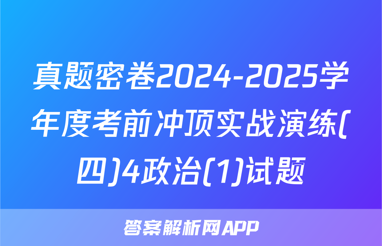 真题密卷2024-2025学年度考前冲顶实战演练(四)4政治(1)试题