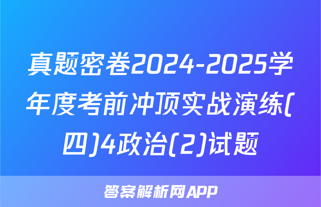 真题密卷2024-2025学年度考前冲顶实战演练(四)4政治(2)试题
