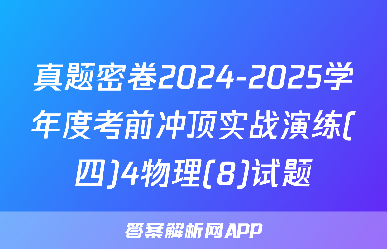 真题密卷2024-2025学年度考前冲顶实战演练(四)4物理(8)试题