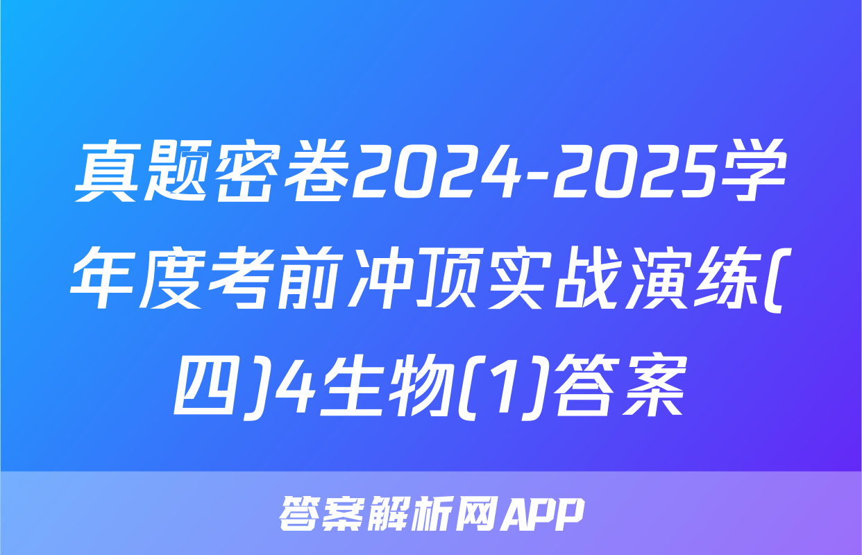 真题密卷2024-2025学年度考前冲顶实战演练(四)4生物(1)答案