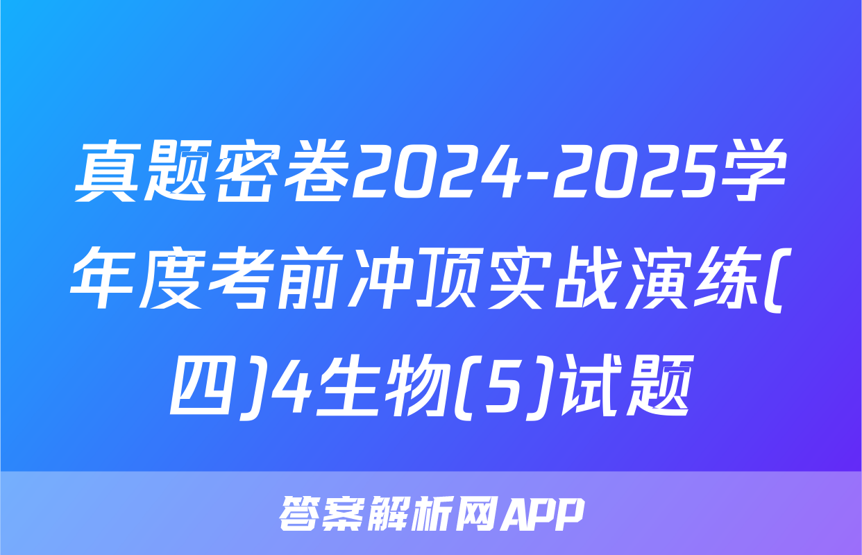 真题密卷2024-2025学年度考前冲顶实战演练(四)4生物(5)试题