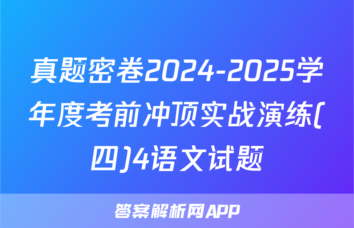 真题密卷2024-2025学年度考前冲顶实战演练(四)4语文试题