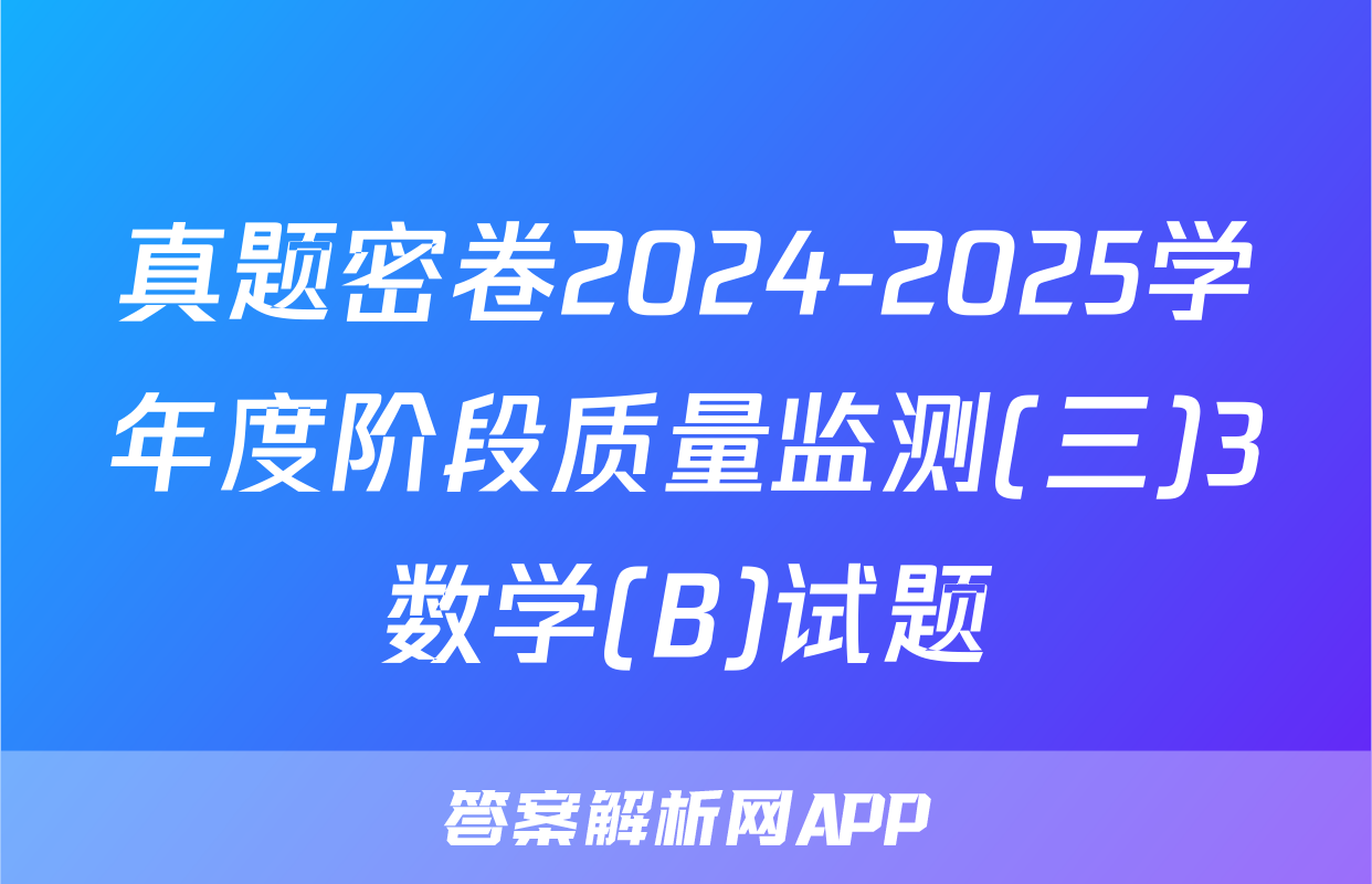 真题密卷2024-2025学年度阶段质量监测(三)3数学(B)试题