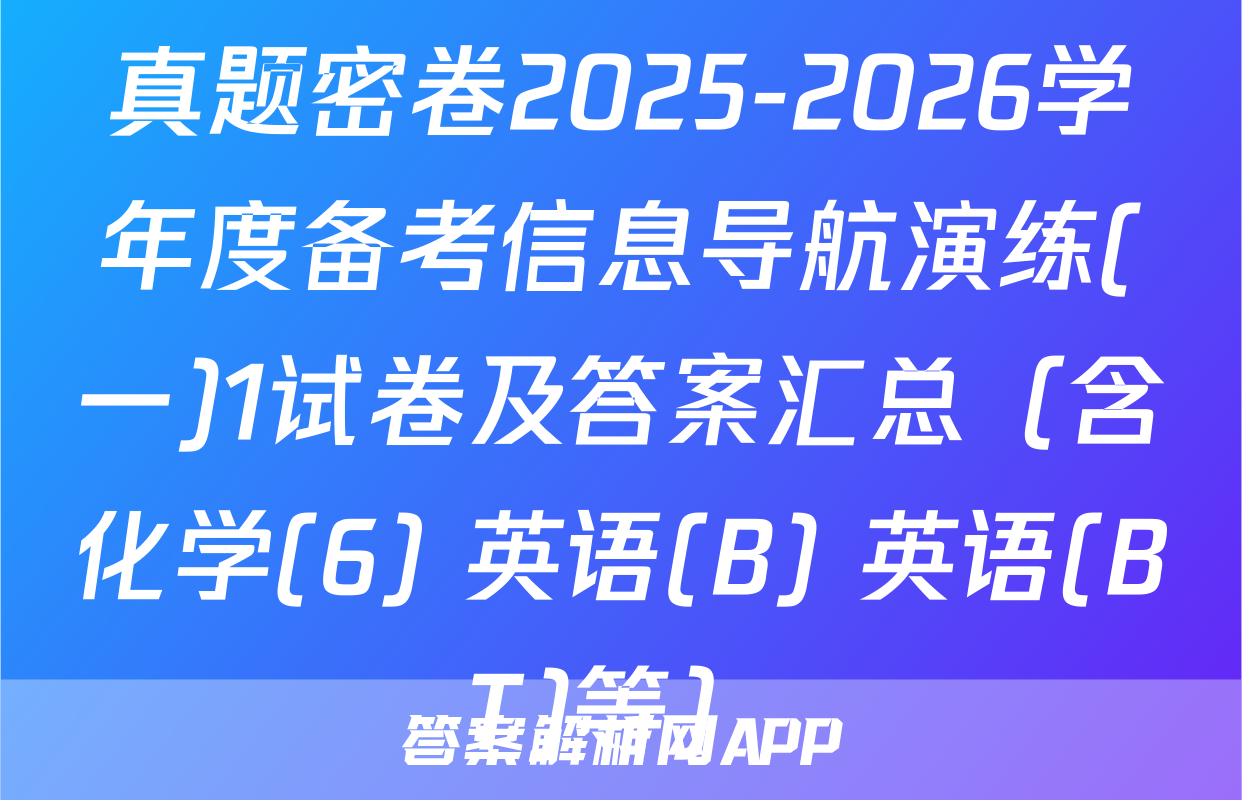 真题密卷2025-2026学年度备考信息导航演练(一)1试卷及答案汇总（含化学(6) 英语(B) 英语(BT)等）