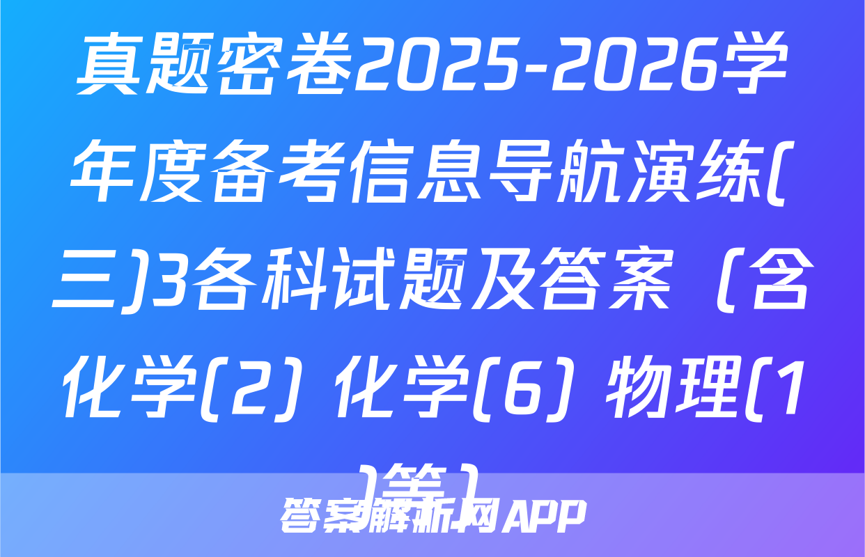 真题密卷2025-2026学年度备考信息导航演练(三)3各科试题及答案（含化学(2) 化学(6) 物理(1)等）