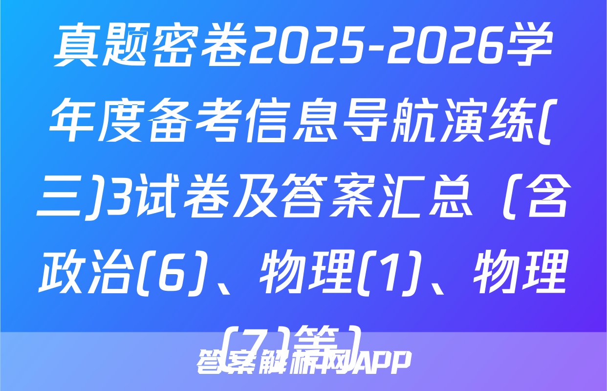 真题密卷2025-2026学年度备考信息导航演练(三)3试卷及答案汇总（含政治(6)、物理(1)、物理(7)等）