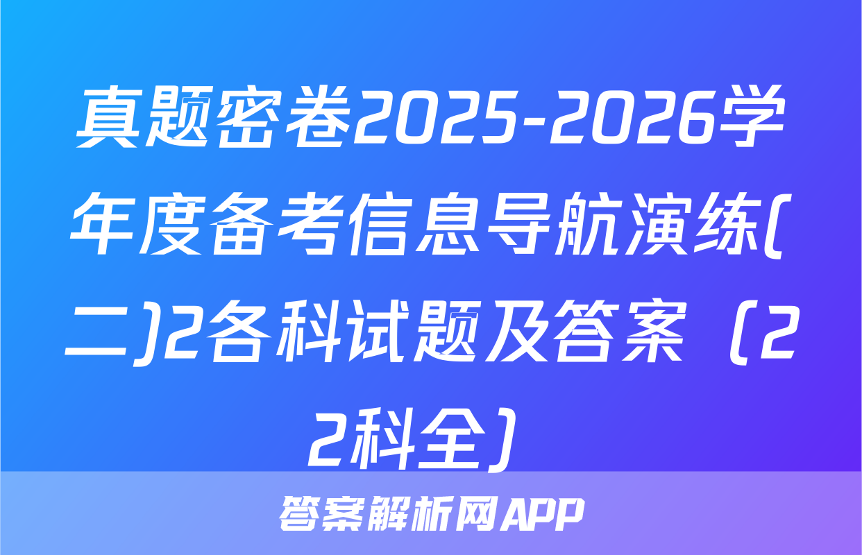 真题密卷2025-2026学年度备考信息导航演练(二)2各科试题及答案（22科全）