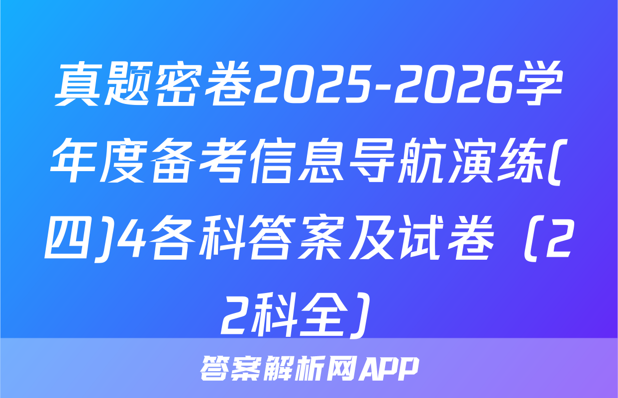 真题密卷2025-2026学年度备考信息导航演练(四)4各科答案及试卷（22科全）