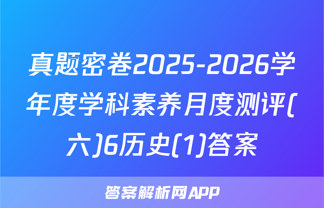 真题密卷2025-2026学年度学科素养月度测评(六)6历史(1)答案