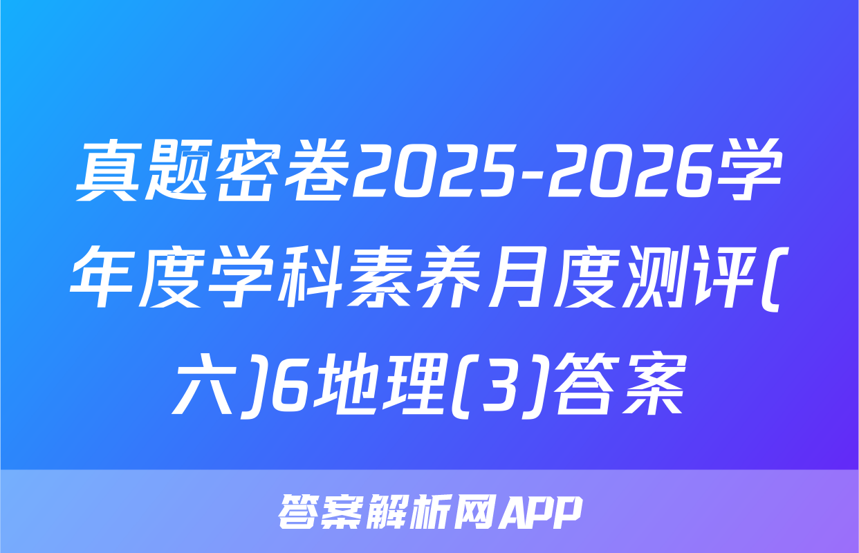 真题密卷2025-2026学年度学科素养月度测评(六)6地理(3)答案