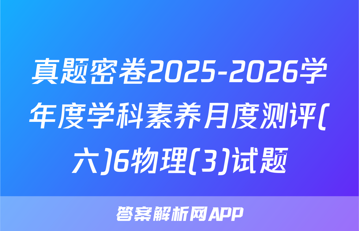 真题密卷2025-2026学年度学科素养月度测评(六)6物理(3)试题