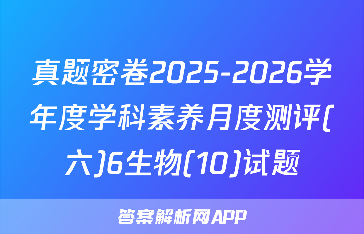 真题密卷2025-2026学年度学科素养月度测评(六)6生物(10)试题